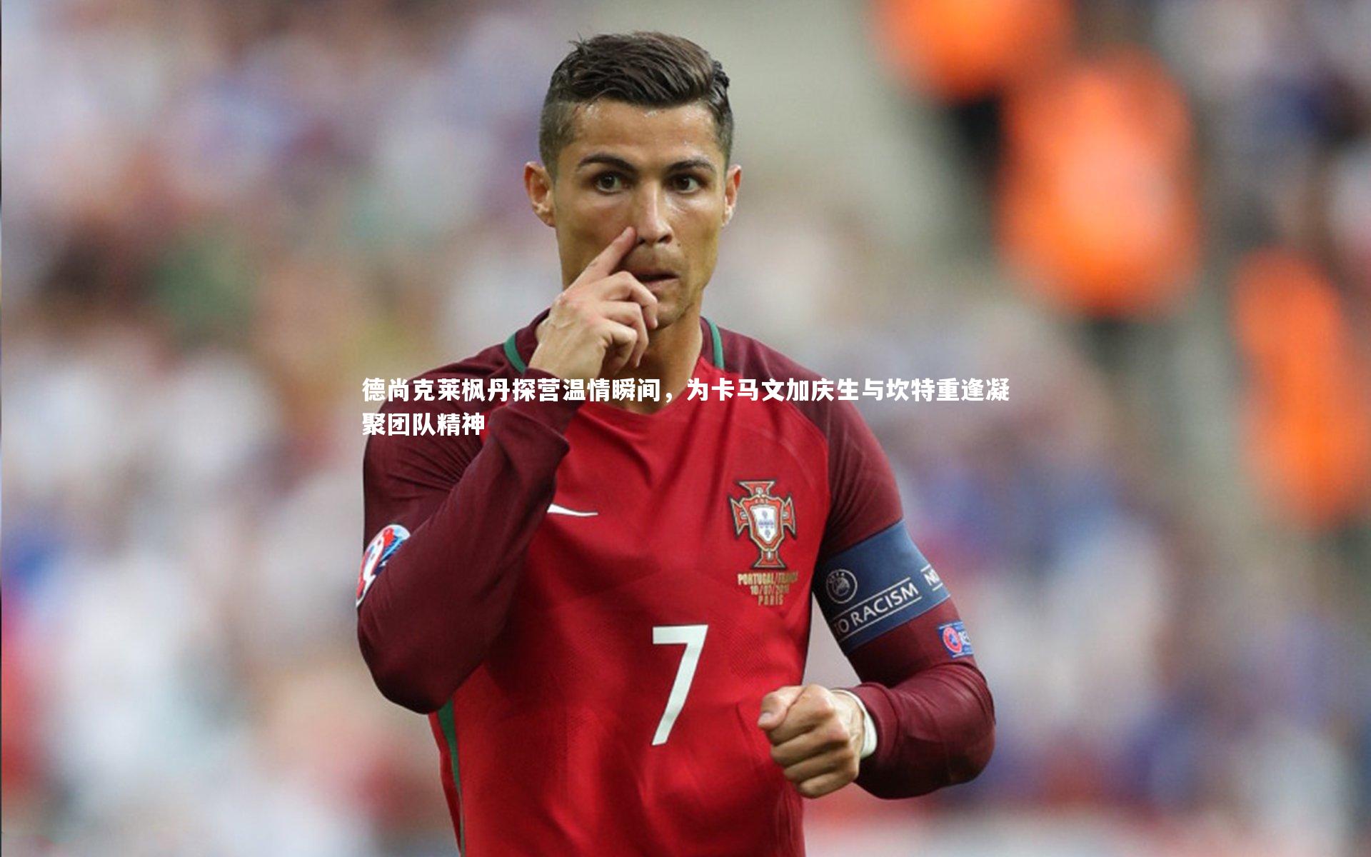 芒果体育网站-德尚克莱枫丹探营温情瞬间，为卡马文加庆生与坎特重逢凝聚团队精神