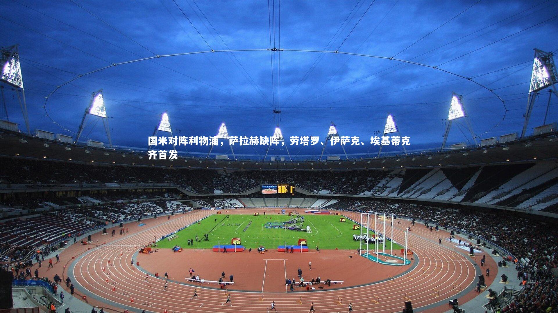 国米对阵利物浦，萨拉赫缺阵，劳塔罗、伊萨克、埃基蒂克齐首发