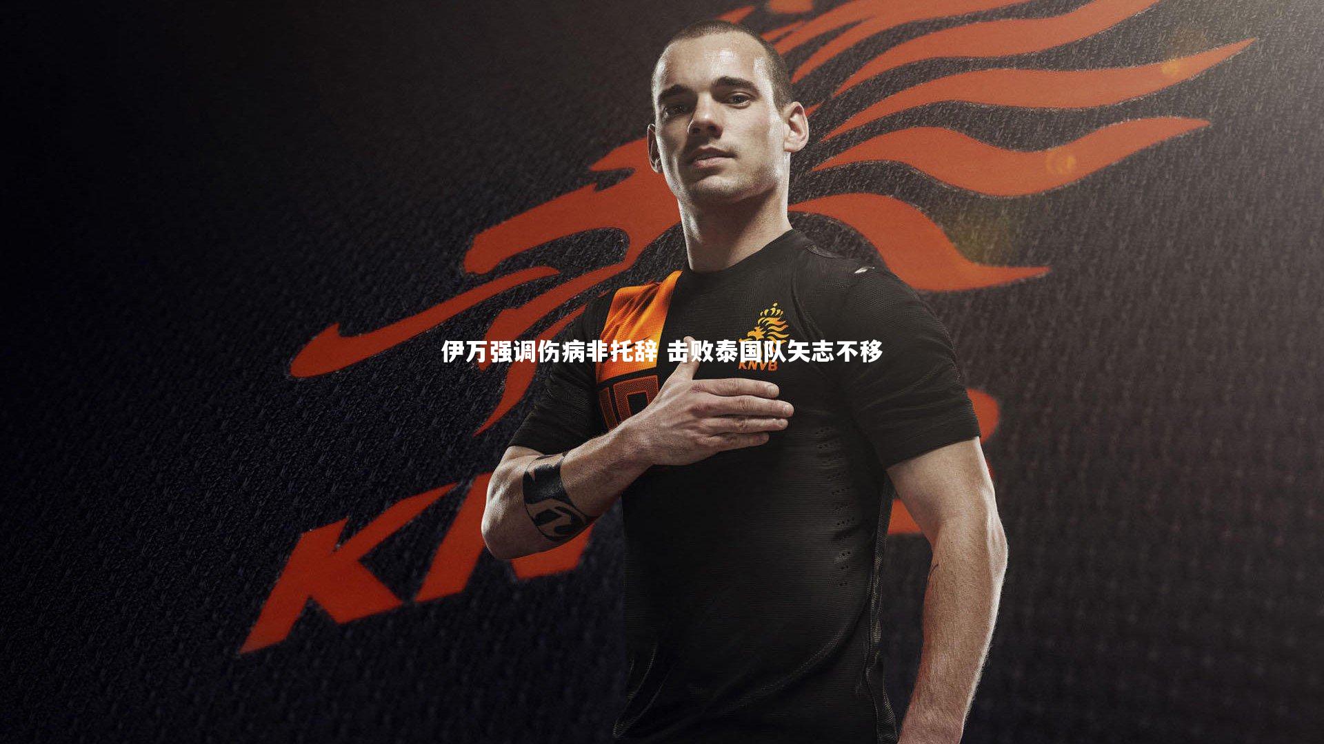伊万强调伤病非托辞 击败泰国队矢志不移