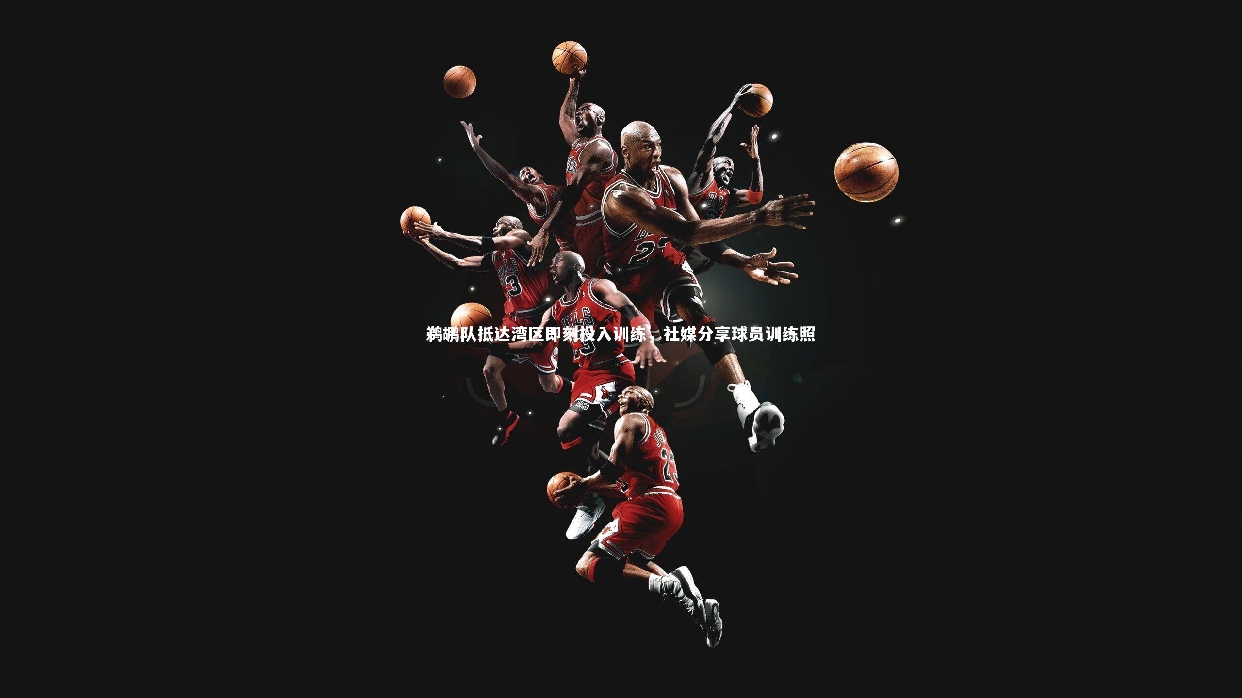 鹈鹕队抵达湾区即刻投入训练，社媒分享球员训练照