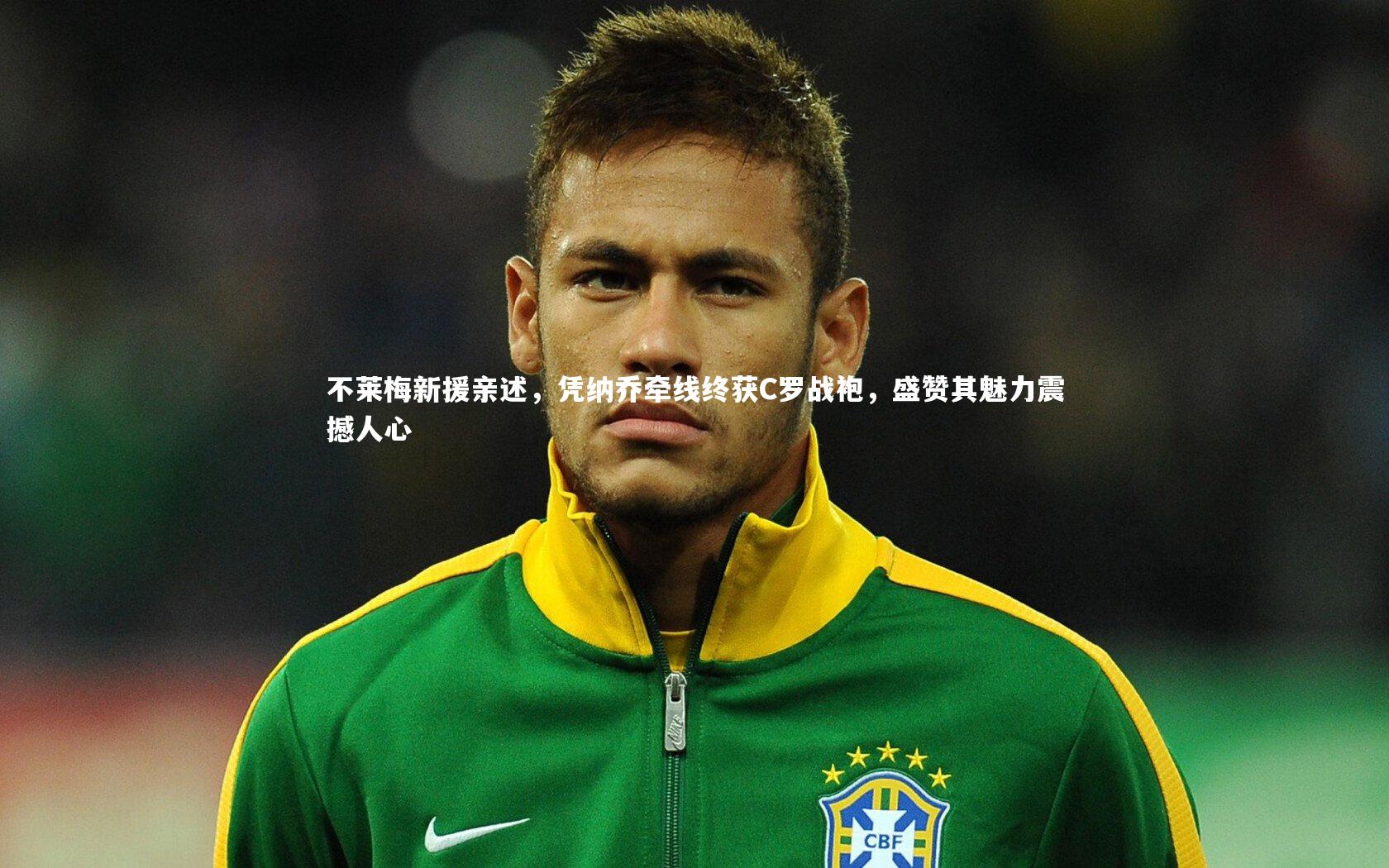 不莱梅新援亲述,凭纳乔牵线终获C罗战袍,盛赞其魅力震撼人心